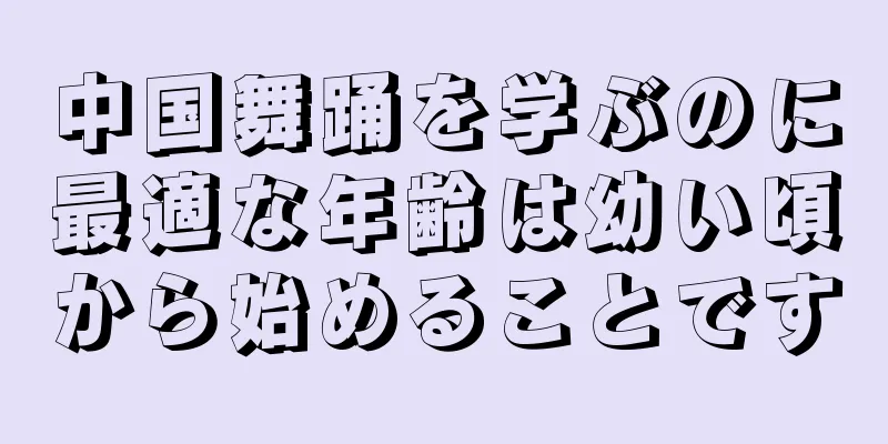 中国舞踊を学ぶのに最適な年齢は幼い頃から始めることです