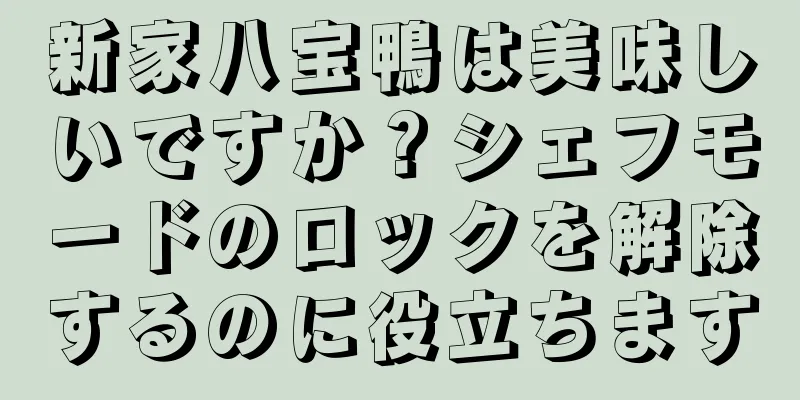 新家八宝鴨は美味しいですか？シェフモードのロックを解除するのに役立ちます