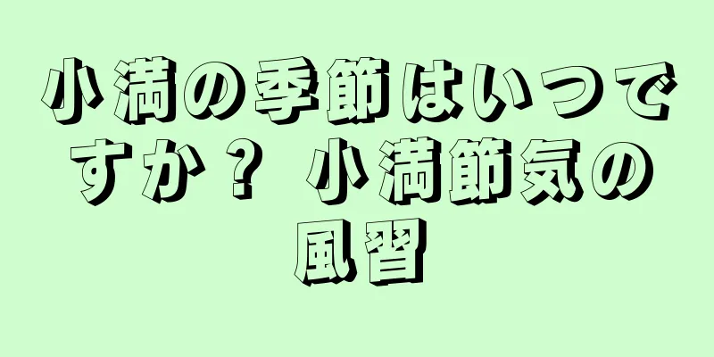 小満の季節はいつですか？ 小満節気の風習