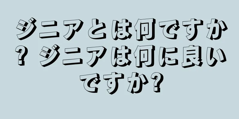 ジニアとは何ですか? ジニアは何に良いですか?