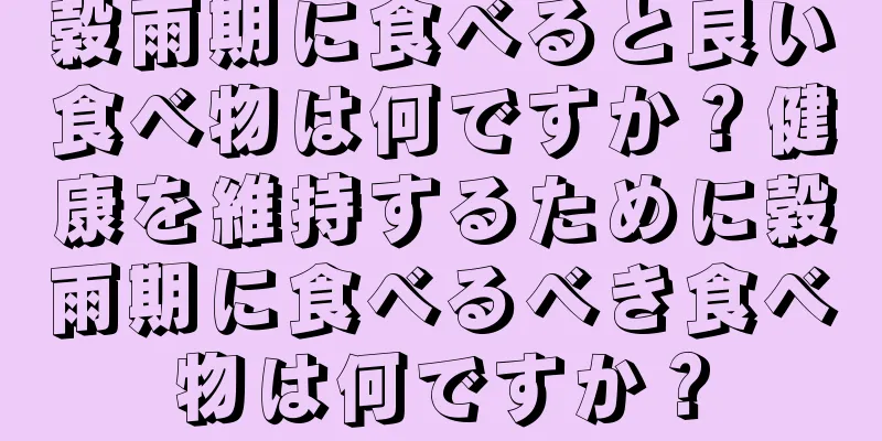 穀雨期に食べると良い食べ物は何ですか？健康を維持するために穀雨期に食べるべき食べ物は何ですか？