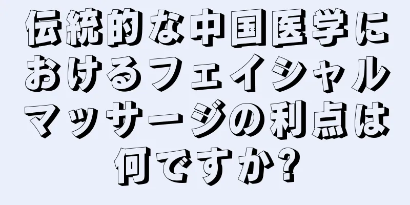 伝統的な中国医学におけるフェイシャルマッサージの利点は何ですか?