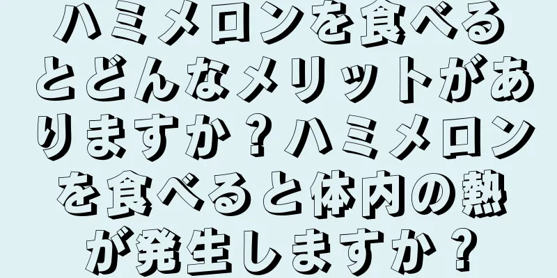 ハミメロンを食べるとどんなメリットがありますか？ハミメロンを食べると体内の熱が発生しますか？