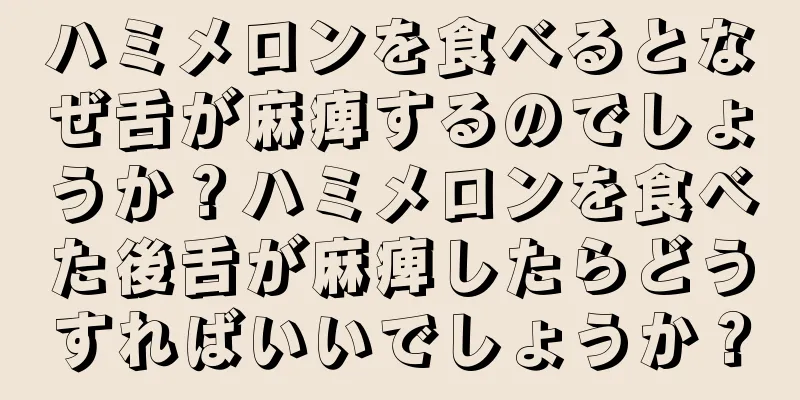 ハミメロンを食べるとなぜ舌が麻痺するのでしょうか？ハミメロンを食べた後舌が麻痺したらどうすればいいでしょうか？