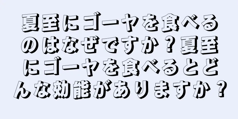 夏至にゴーヤを食べるのはなぜですか？夏至にゴーヤを食べるとどんな効能がありますか？