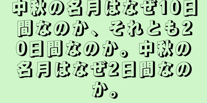 中秋の名月はなぜ10日間なのか、それとも20日間なのか。中秋の名月はなぜ2日間なのか。