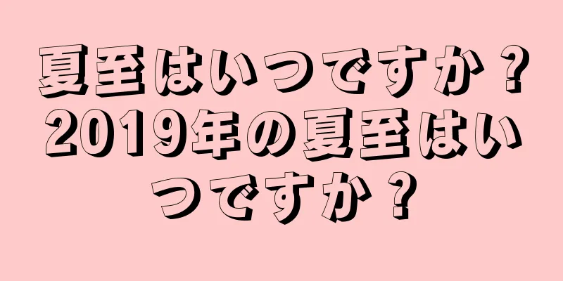 夏至はいつですか？2019年の夏至はいつですか？