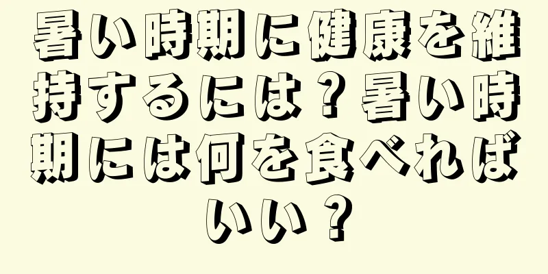 暑い時期に健康を維持するには？暑い時期には何を食べればいい？