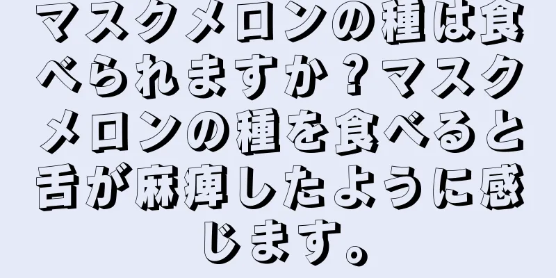 マスクメロンの種は食べられますか？マスクメロンの種を食べると舌が麻痺したように感じます。
