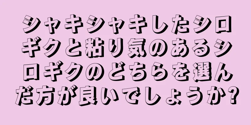 シャキシャキしたシロギクと粘り気のあるシロギクのどちらを選んだ方が良いでしょうか?