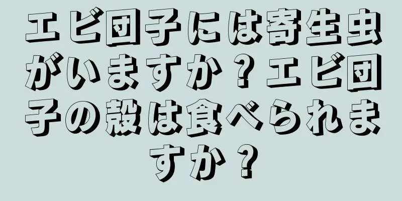 エビ団子には寄生虫がいますか？エビ団子の殻は食べられますか？