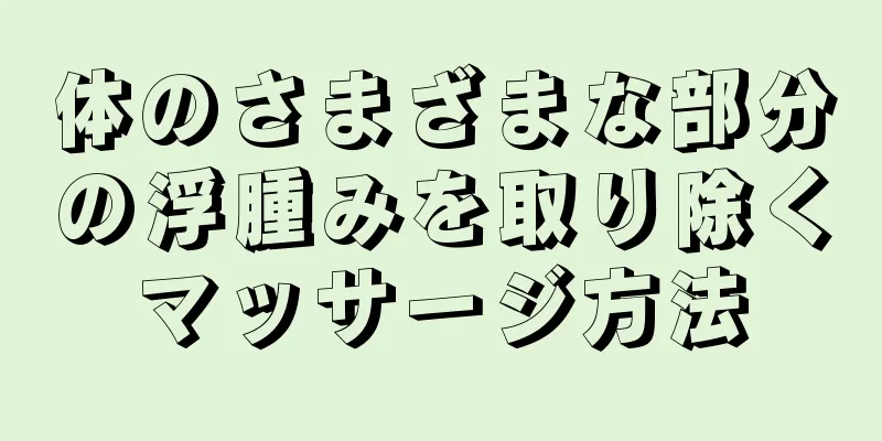 体のさまざまな部分の浮腫みを取り除くマッサージ方法