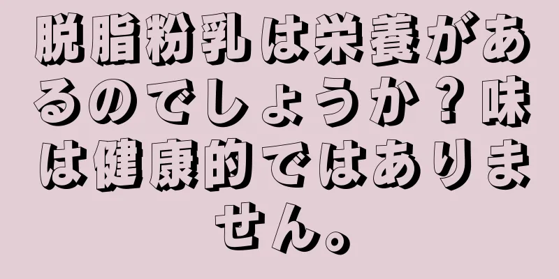 脱脂粉乳は栄養があるのでしょうか？味は健康的ではありません。
