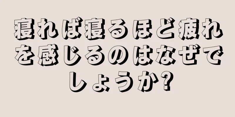 寝れば寝るほど疲れを感じるのはなぜでしょうか?