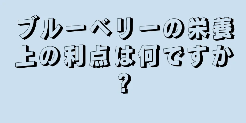 ブルーベリーの栄養上の利点は何ですか?