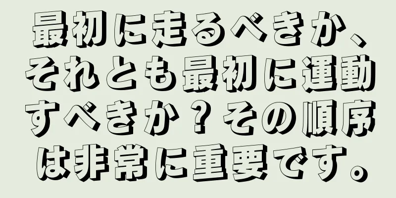 最初に走るべきか、それとも最初に運動すべきか？その順序は非常に重要です。