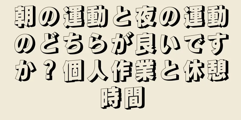 朝の運動と夜の運動のどちらが良いですか？個人作業と休憩時間