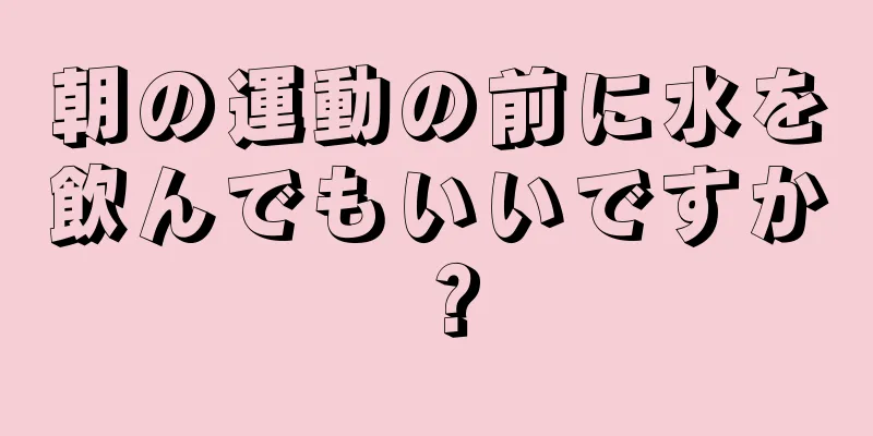 朝の運動の前に水を飲んでもいいですか？