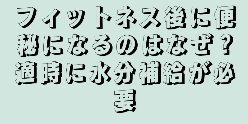 フィットネス後に便秘になるのはなぜ？適時に水分補給が必要