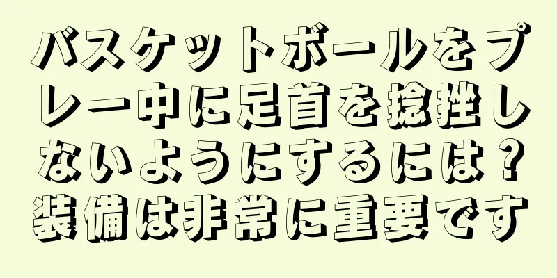 バスケットボールをプレー中に足首を捻挫しないようにするには？装備は非常に重要です