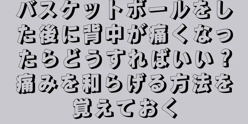 バスケットボールをした後に背中が痛くなったらどうすればいい？痛みを和らげる方法を覚えておく