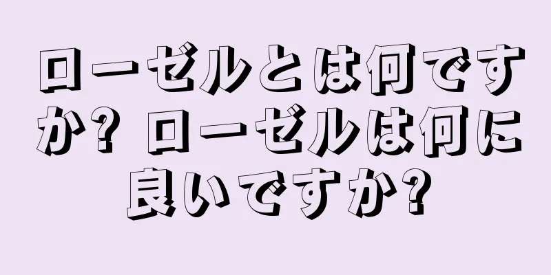 ローゼルとは何ですか? ローゼルは何に良いですか?