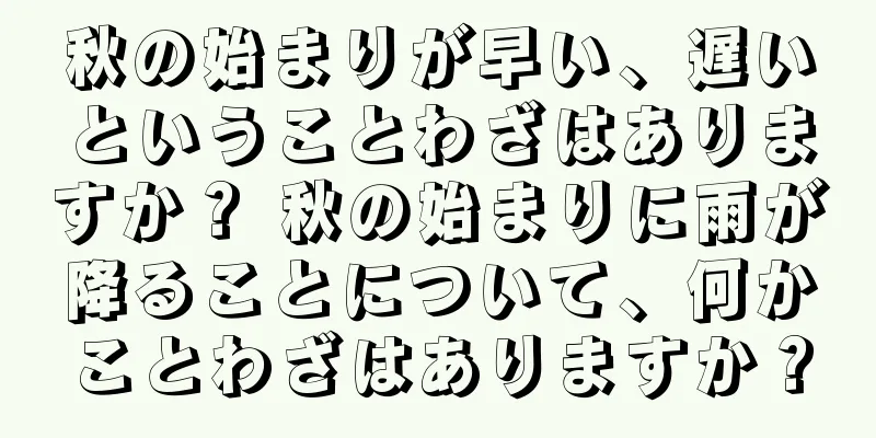 秋の始まりが早い、遅いということわざはありますか？ 秋の始まりに雨が降ることについて、何かことわざはありますか？