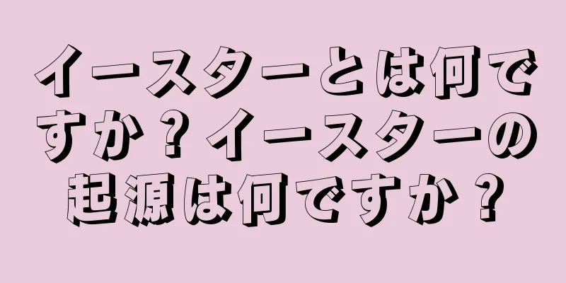 イースターとは何ですか？イースターの起源は何ですか？