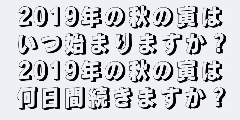 2019年の秋の寅はいつ始まりますか？2019年の秋の寅は何日間続きますか？