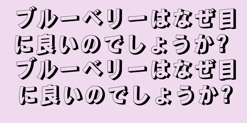 ブルーベリーはなぜ目に良いのでしょうか? ブルーベリーはなぜ目に良いのでしょうか?