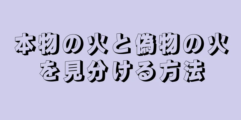 本物の火と偽物の火を見分ける方法