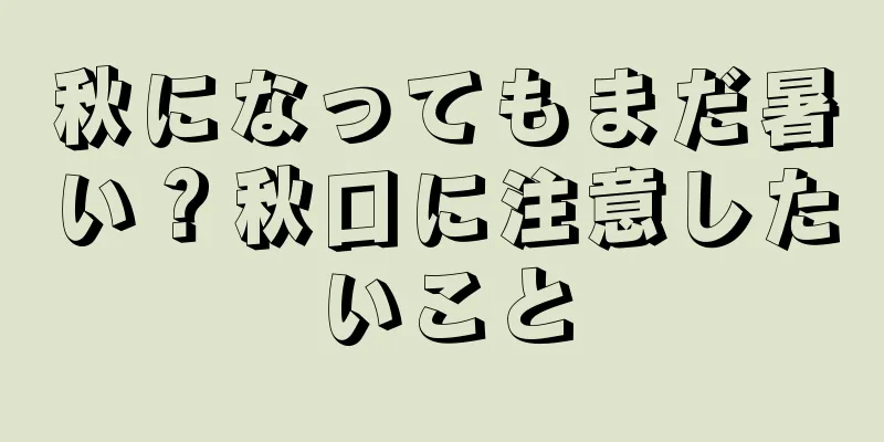 秋になってもまだ暑い？秋口に注意したいこと