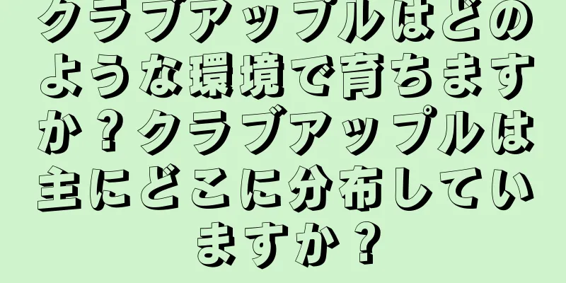 クラブアップルはどのような環境で育ちますか？クラブアップルは主にどこに分布していますか？