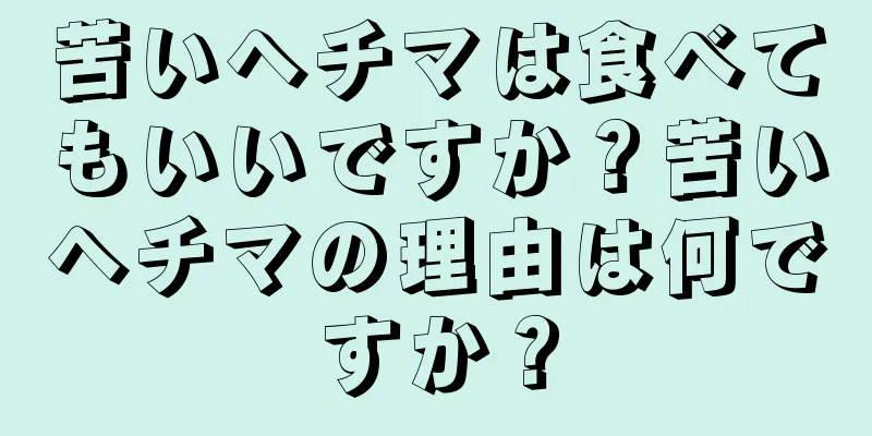 苦いヘチマは食べてもいいですか？苦いヘチマの理由は何ですか？