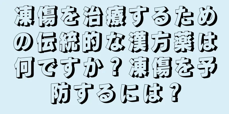凍傷を治療するための伝統的な漢方薬は何ですか？凍傷を予防するには？