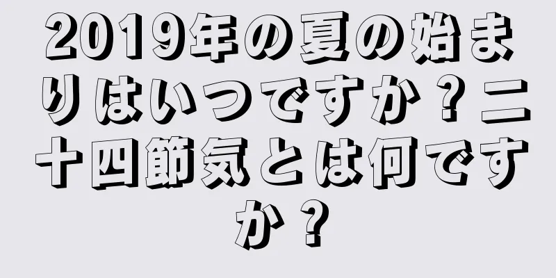 2019年の夏の始まりはいつですか？二十四節気とは何ですか？