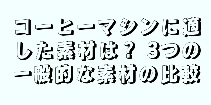コーヒーマシンに適した素材は？ 3つの一般的な素材の比較