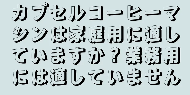 カプセルコーヒーマシンは家庭用に適していますか？業務用には適していません