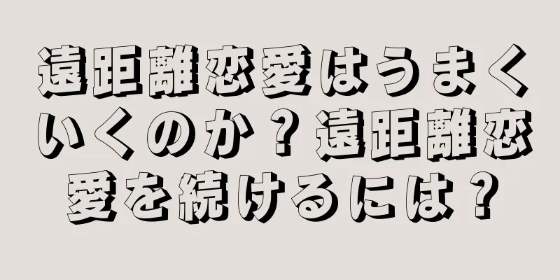 遠距離恋愛はうまくいくのか？遠距離恋愛を続けるには？