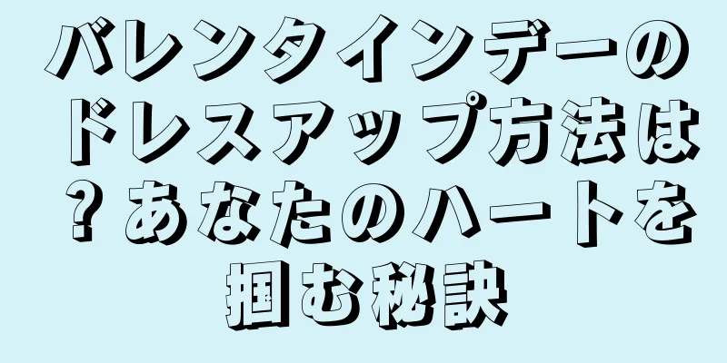 バレンタインデーのドレスアップ方法は？あなたのハートを掴む秘訣