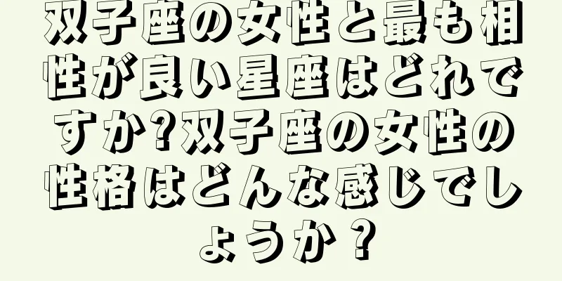 双子座の女性と最も相性が良い星座はどれですか?双子座の女性の性格はどんな感じでしょうか？