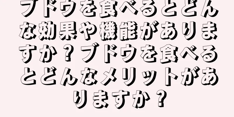 ブドウを食べるとどんな効果や機能がありますか？ブドウを食べるとどんなメリットがありますか？