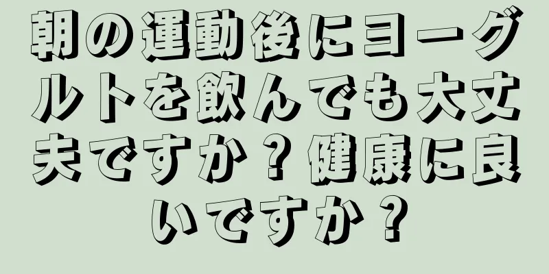 朝の運動後にヨーグルトを飲んでも大丈夫ですか？健康に良いですか？
