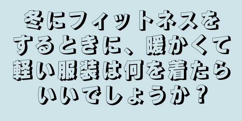 冬にフィットネスをするときに、暖かくて軽い服装は何を着たらいいでしょうか？