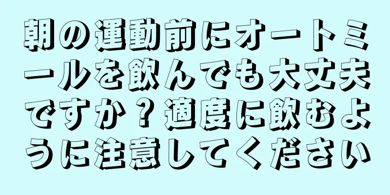 朝の運動前にオートミールを飲んでも大丈夫ですか？適度に飲むように注意してください