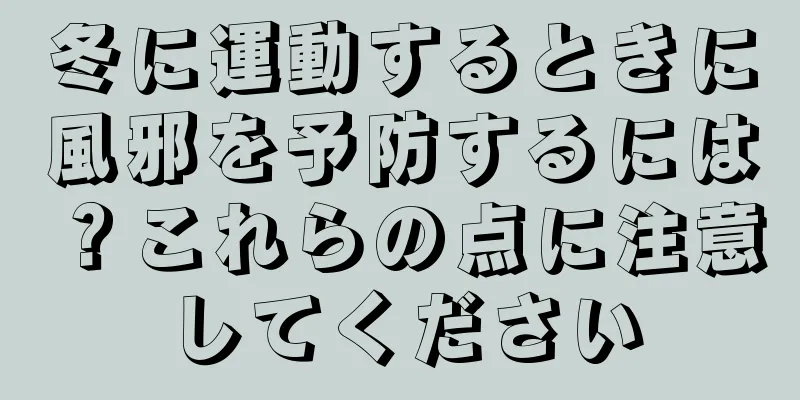 冬に運動するときに風邪を予防するには？これらの点に注意してください