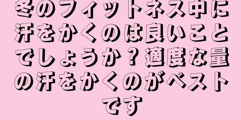 冬のフィットネス中に汗をかくのは良いことでしょうか？適度な量の汗をかくのがベストです