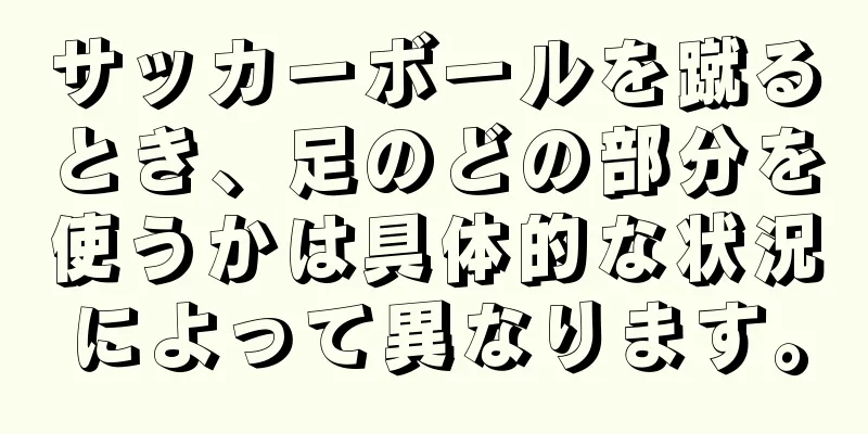 サッカーボールを蹴るとき、足のどの部分を使うかは具体的な状況によって異なります。