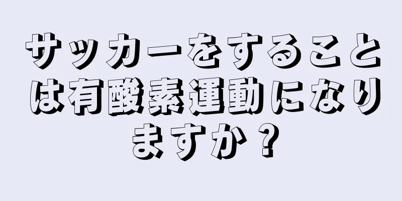 サッカーをすることは有酸素運動になりますか？