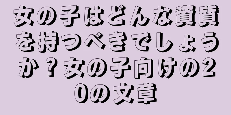 女の子はどんな資質を持つべきでしょうか？女の子向けの20の文章